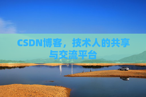 CSDN博客，技术人的共享与交流平台