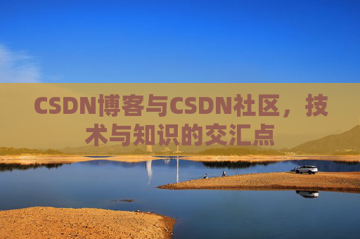 CSDN博客与CSDN社区，技术与知识的交汇点