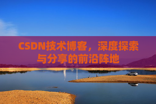 CSDN技术博客，深度探索与分享的前沿阵地